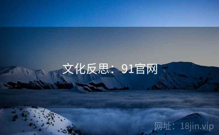文化反思:91官网  第1张 文化反思:91官网  第1张