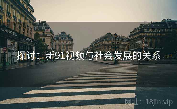 探讨:新91视频与社会发展的关系  第1张 探讨:新91视频与社会发展的关系  第1张