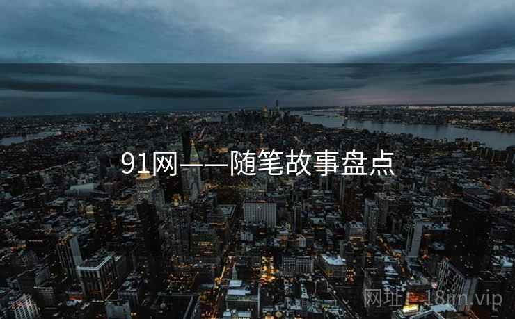 91网——随笔故事盘点  第2张 91网——随笔故事盘点  第2张