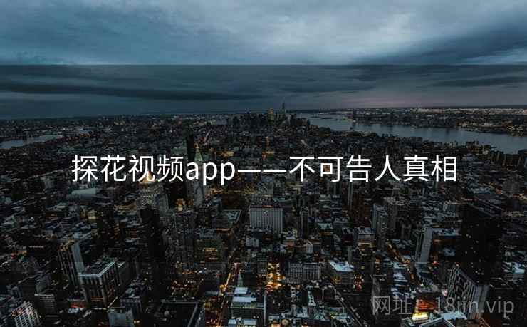 探花视频app——不可告人真相  第1张 探花视频app——不可告人真相  第1张
