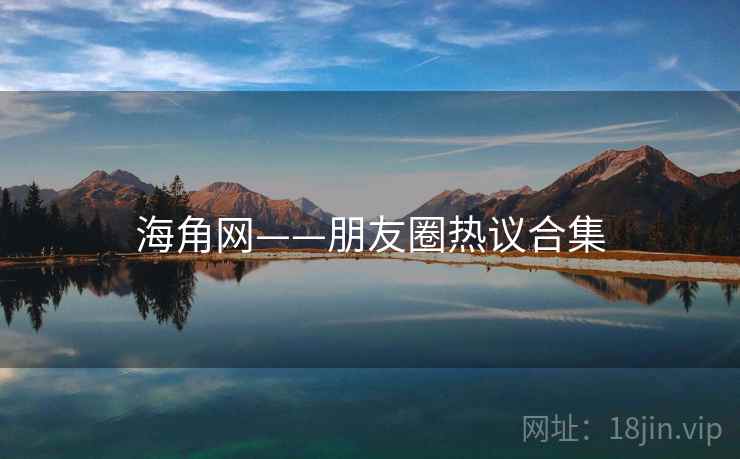 海角网——朋友圈热议合集  第2张 海角网——朋友圈热议合集  第2张