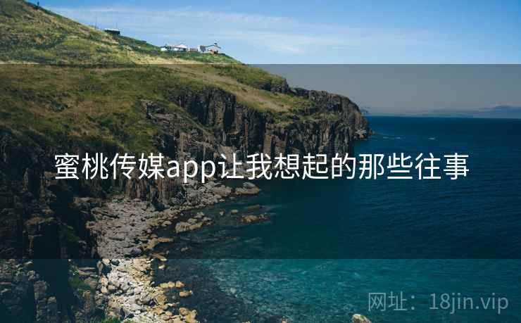 蜜桃传媒app让我想起的那些往事  第1张 蜜桃传媒app让我想起的那些往事  第1张