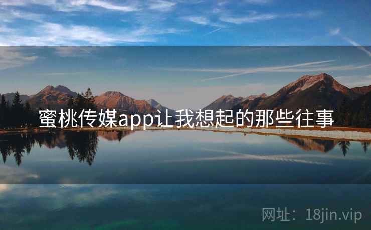 蜜桃传媒app让我想起的那些往事  第2张 蜜桃传媒app让我想起的那些往事  第2张