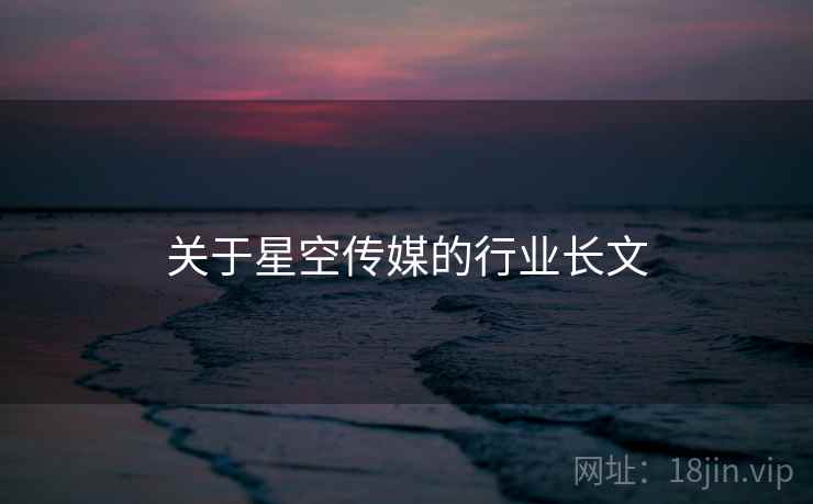 关于星空传媒的行业长文  第2张 关于星空传媒的行业长文  第2张