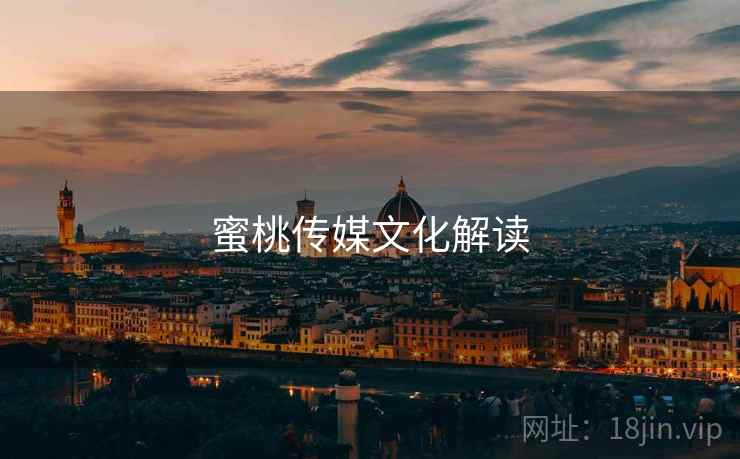 蜜桃传媒文化解读  第1张 蜜桃传媒文化解读  第1张