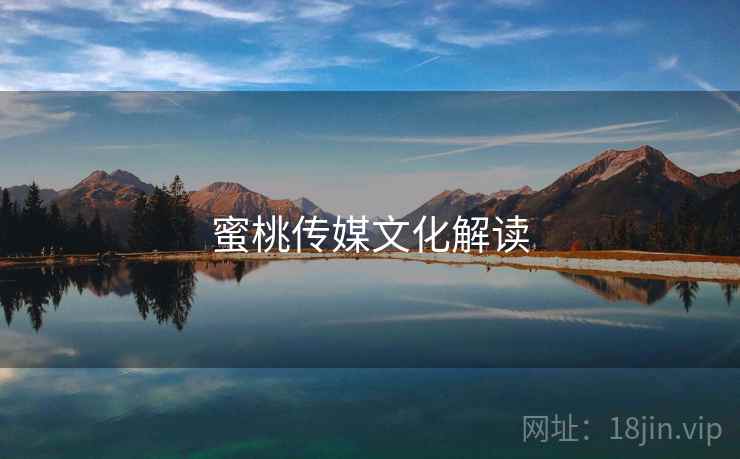 蜜桃传媒文化解读  第2张 蜜桃传媒文化解读  第2张