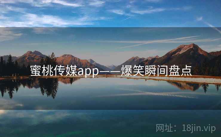 蜜桃传媒app——爆笑瞬间盘点  第1张 蜜桃传媒app——爆笑瞬间盘点  第1张