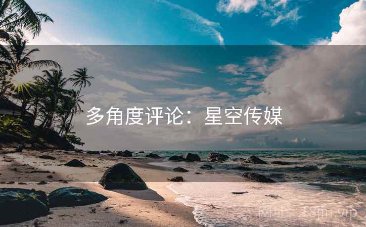 多角度评论:星空传媒  第1张 多角度评论:星空传媒  第1张