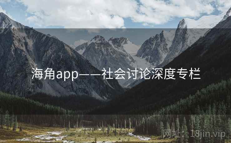 海角app——社会讨论深度专栏  第2张 海角app——社会讨论深度专栏  第2张