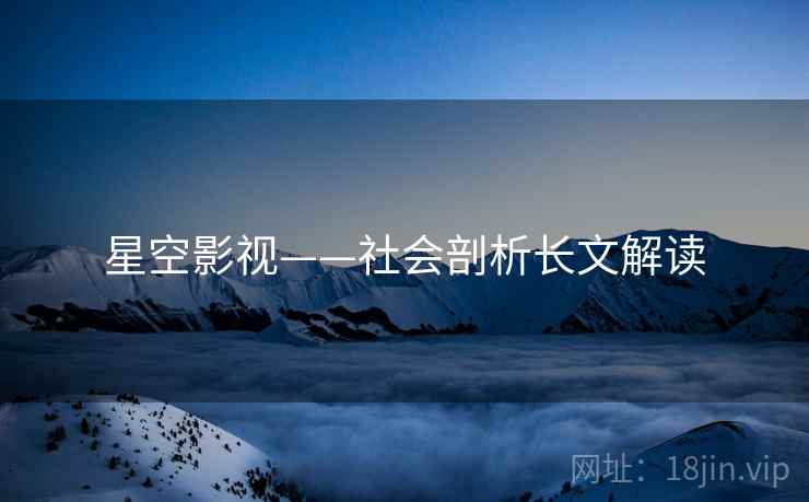 星空影视——社会剖析长文解读  第1张 星空影视——社会剖析长文解读  第1张