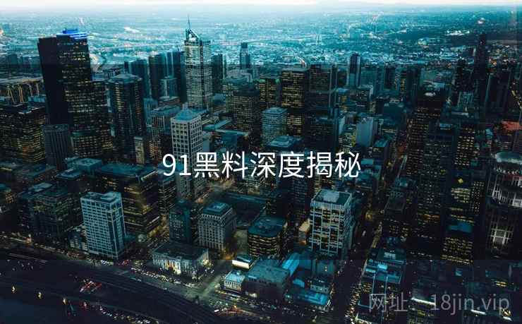 91黑料深度揭秘  第2张 91黑料深度揭秘  第2张
