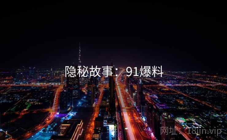 隐秘故事:91爆料  第1张 隐秘故事:91爆料  第1张