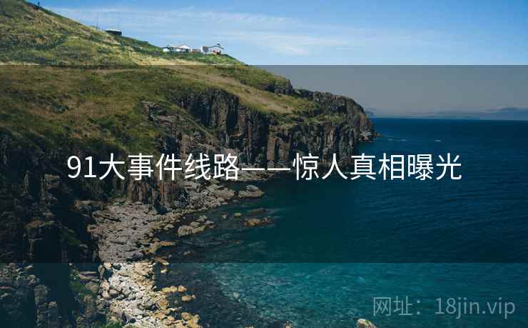 91大事件线路——惊人真相曝光  第2张 91大事件线路——惊人真相曝光  第2张