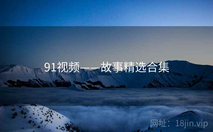 91视频——故事精选合集  第2张 91视频——故事精选合集  第2张