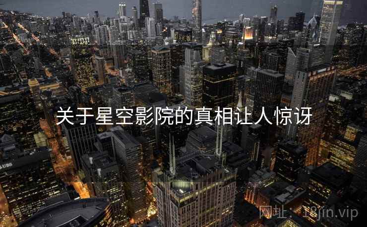 关于星空影院的真相让人惊讶  第2张 关于星空影院的真相让人惊讶  第2张