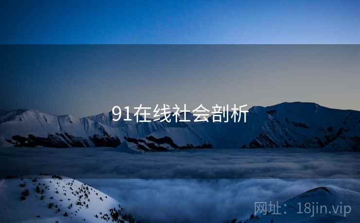91在线社会剖析  第2张 91在线社会剖析  第2张