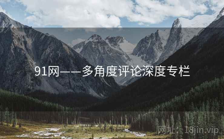 91网——多角度评论深度专栏  第1张 91网——多角度评论深度专栏  第1张