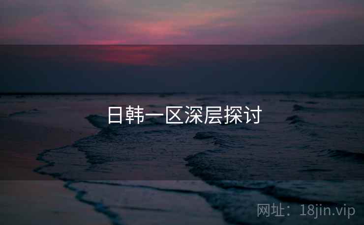 日韩一区深层探讨  第1张 日韩一区深层探讨  第1张